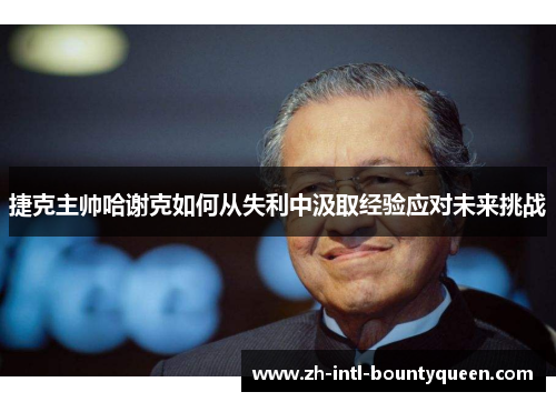 捷克主帅哈谢克如何从失利中汲取经验应对未来挑战
