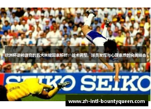 欧洲杯逆转捷克的五大关键因素解析：战术调整、球员发挥与心理素质的完美结合