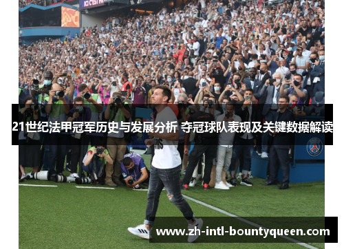 21世纪法甲冠军历史与发展分析 夺冠球队表现及关键数据解读