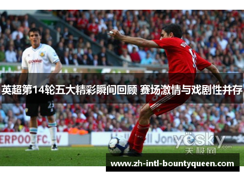 英超第14轮五大精彩瞬间回顾 赛场激情与戏剧性并存