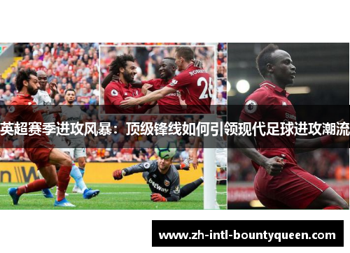 英超赛季进攻风暴：顶级锋线如何引领现代足球进攻潮流