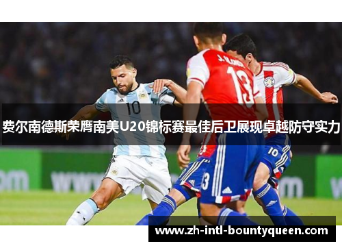 费尔南德斯荣膺南美U20锦标赛最佳后卫展现卓越防守实力