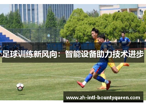 足球训练新风向：智能设备助力技术进步