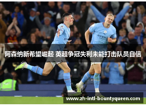 阿森纳新希望崛起 英超争冠失利未能打击队员自信