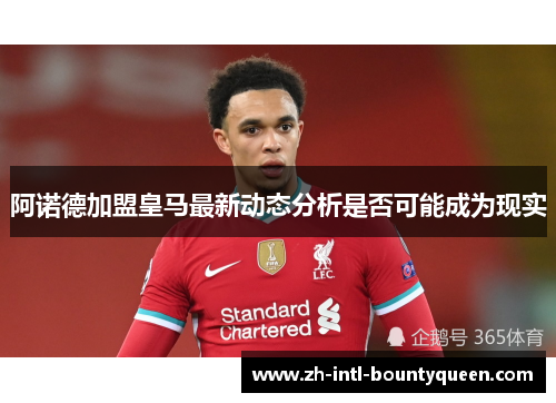 阿诺德加盟皇马最新动态分析是否可能成为现实