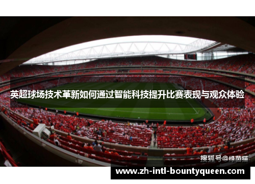 英超球场技术革新如何通过智能科技提升比赛表现与观众体验