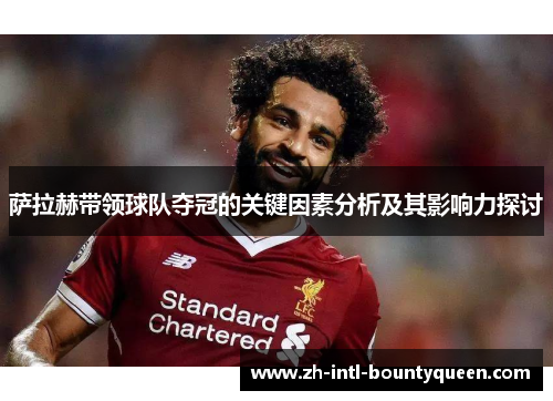 萨拉赫带领球队夺冠的关键因素分析及其影响力探讨