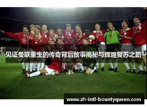 见证曼联重生的传奇背后故事揭秘与辉煌复苏之路