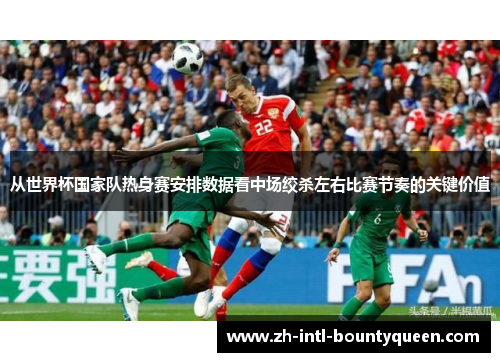 从世界杯国家队热身赛安排数据看中场绞杀左右比赛节奏的关键价值