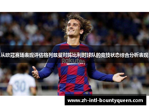 从欧冠赛场表现评估格列兹曼对阵比利时球队的竞技状态综合分析表现