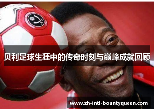 贝利足球生涯中的传奇时刻与巅峰成就回顾