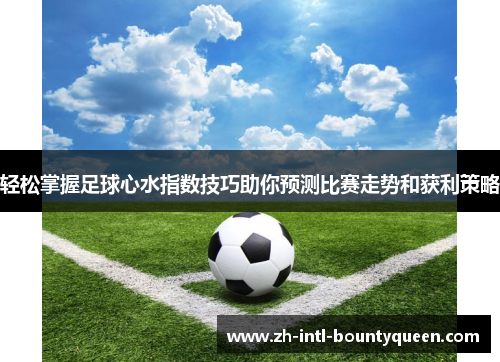 轻松掌握足球心水指数技巧助你预测比赛走势和获利策略