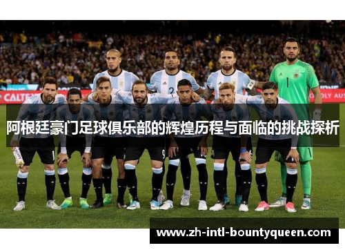 阿根廷豪门足球俱乐部的辉煌历程与面临的挑战探析