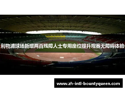 利物浦球场新增两百残障人士专用座位提升观赛无障碍体验