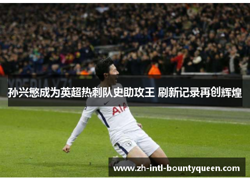 孙兴慜成为英超热刺队史助攻王 刷新记录再创辉煌