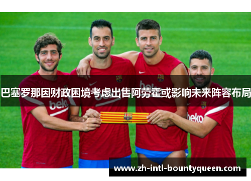 巴塞罗那因财政困境考虑出售阿劳霍或影响未来阵容布局