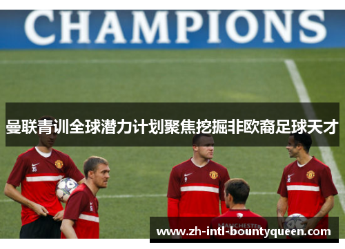 曼联青训全球潜力计划聚焦挖掘非欧裔足球天才