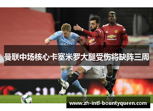 曼联中场核心卡塞米罗大腿受伤将缺阵三周