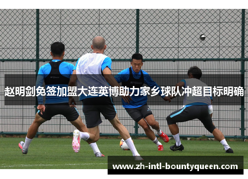 赵明剑免签加盟大连英博助力家乡球队冲超目标明确