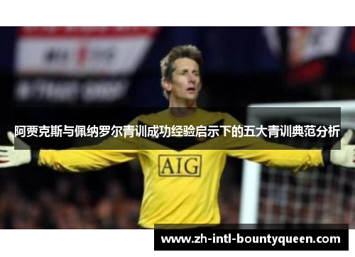 阿贾克斯与佩纳罗尔青训成功经验启示下的五大青训典范分析