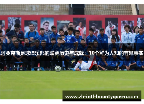 阿贾克斯足球俱乐部的联赛历史与成就：10个鲜为人知的有趣事实