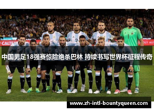 中国男足18强赛惊险绝杀巴林 持续书写世界杯征程传奇