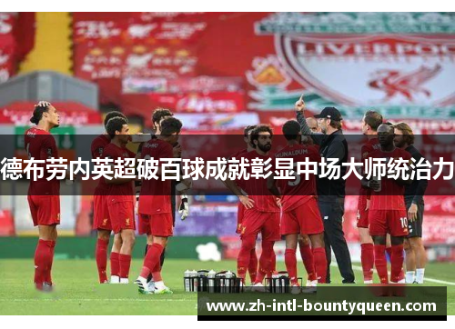 德布劳内英超破百球成就彰显中场大师统治力